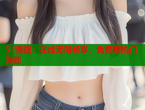 51漫画：在线无限畅享，免费看热门漫画  第1张