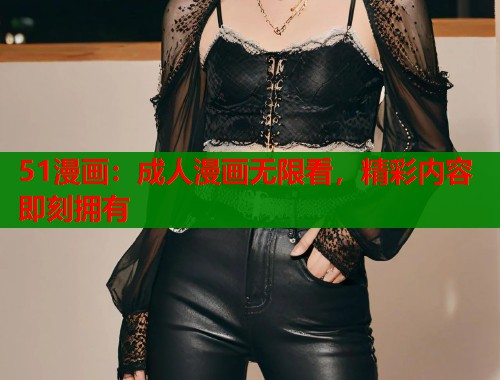 51漫画：成人漫画无限看，精彩内容即刻拥有  第1张