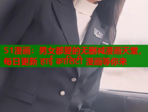 51漫画：男女都爱的无删减漫画天堂，每日更新 हाई क्वालिटी 漫画等你来  第1张