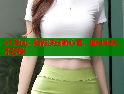 51漫画：精彩漫画随心看，每日更新不停歇  第1张