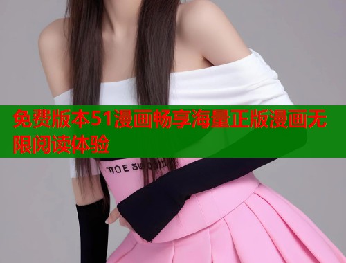 免费版本51漫画畅享海量正版漫画无限阅读体验  第1张
