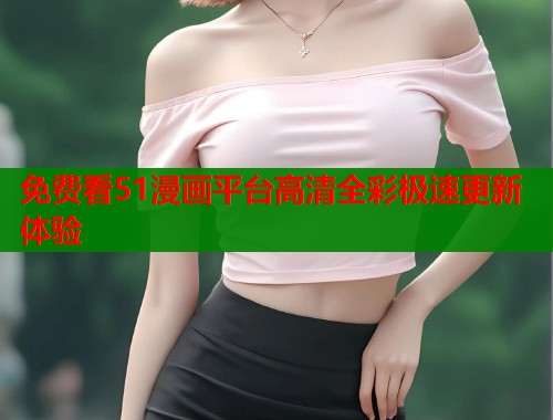 免费看51漫画平台高清全彩极速更新体验  第2张