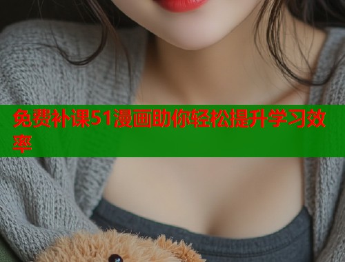 免费补课51漫画助你轻松提升学习效率  第1张