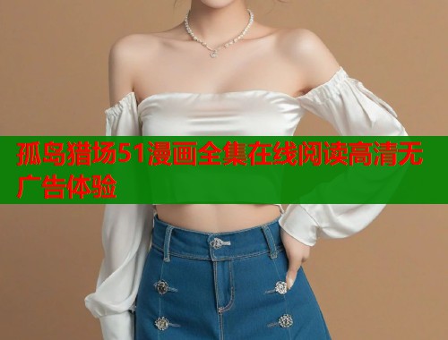 孤岛猎场51漫画全集在线阅读高清无广告体验  第1张