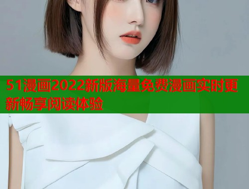 51漫画2022新版海量免费漫画实时更新畅享阅读体验  第1张
