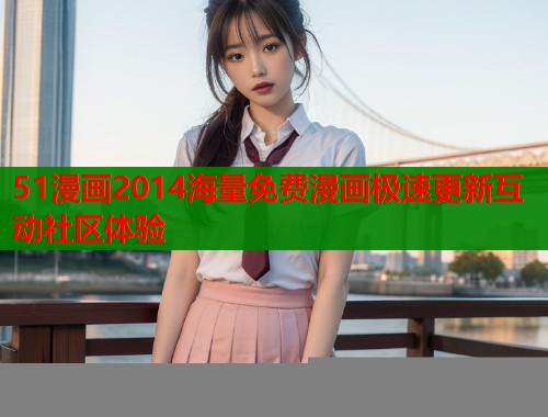 51漫画2014海量免费漫画极速更新互动社区体验  第1张