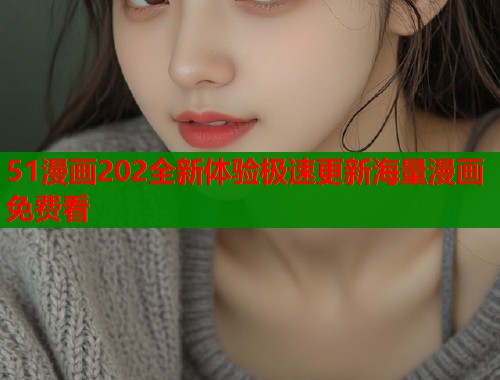 51漫画202全新体验极速更新海量漫画免费看  第1张