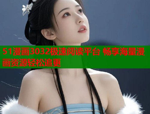 51漫画3032极速阅读平台 畅享海量漫画资源轻松追更  第2张