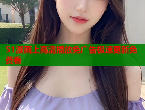51漫画上高清播放免广告极速更新免费看  第1张