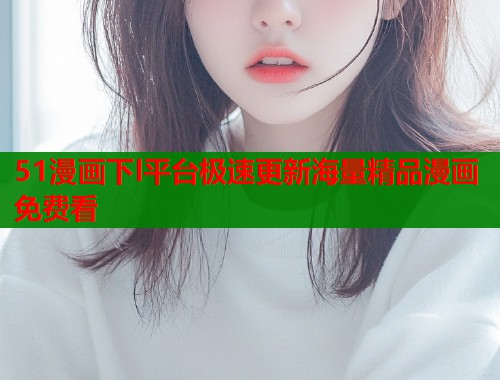 51漫画下l平台极速更新海量精品漫画免费看  第2张