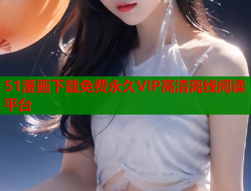 51漫画下载免费永久VIP高清离线阅读平台  第1张
