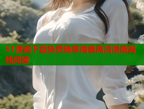 51漫画下载免费畅享海量高清漫画离线阅读  第2张