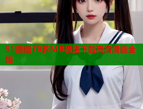 51漫画70多MB极速下载高清漫画全集  第2张