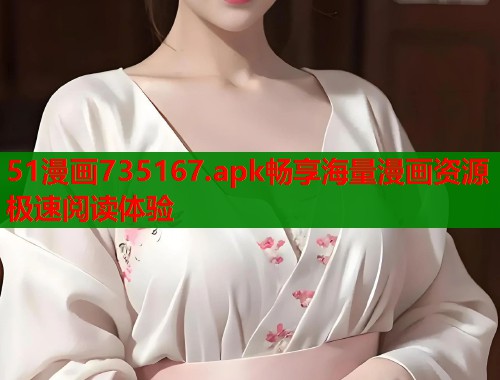 51漫画735167.apk畅享海量漫画资源极速阅读体验  第1张
