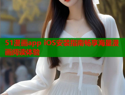 51漫画app iOS安装指南畅享海量漫画阅读体验  第1张