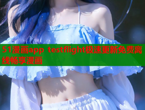 51漫画app testflight极速更新免费离线畅享漫画  第1张