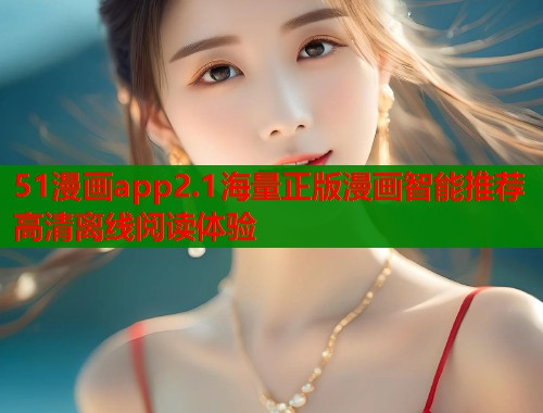 51漫画app2.1海量正版漫画智能推荐高清离线阅读体验  第1张