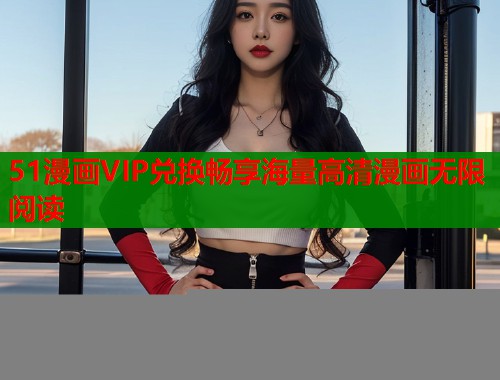 51漫画VIP兑换畅享海量高清漫画无限阅读  第1张