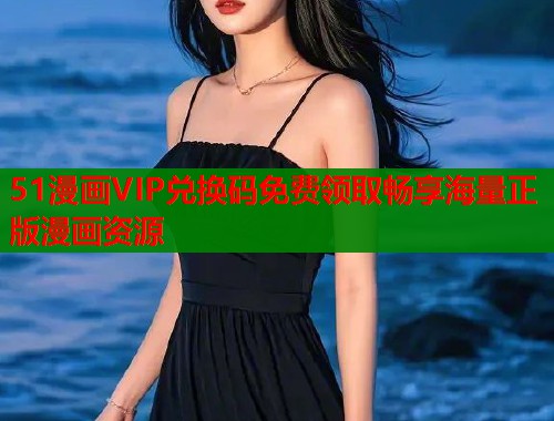 51漫画VIP兑换码免费领取畅享海量正版漫画资源  第2张