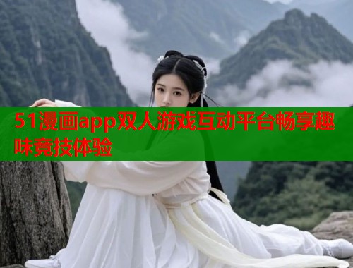 51漫画app双人游戏互动平台畅享趣味竞技体验  第1张