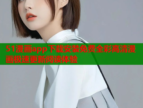 51漫画app下载安装免费全彩高清漫画极速更新阅读体验  第1张