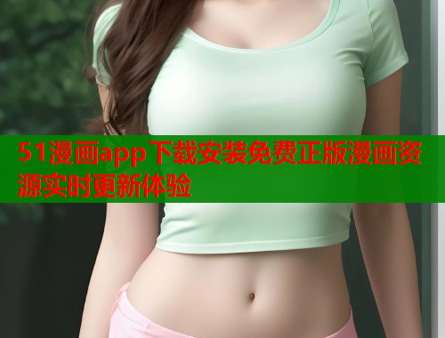 51漫画app下载安装免费正版漫画资源实时更新体验  第1张
