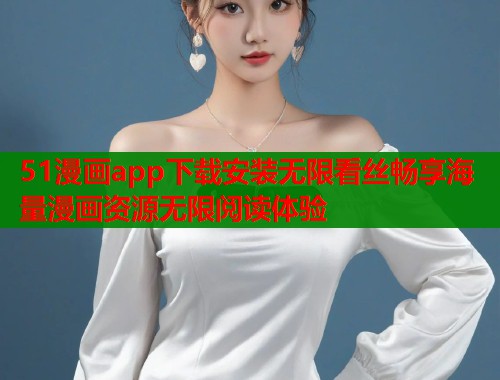 51漫画app下载安装无限看丝畅享海量漫画资源无限阅读体验  第1张