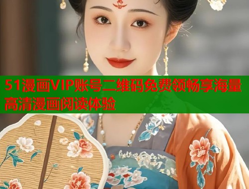 51漫画VIP账号二维码免费领畅享海量高清漫画阅读体验  第1张