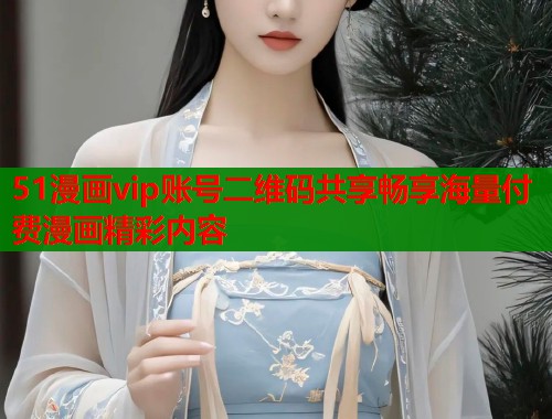 51漫画vip账号二维码共享畅享海量付费漫画精彩内容  第1张