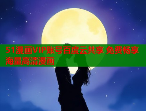 51漫画VIP账号百度云共享 免费畅享海量高清漫画  第1张