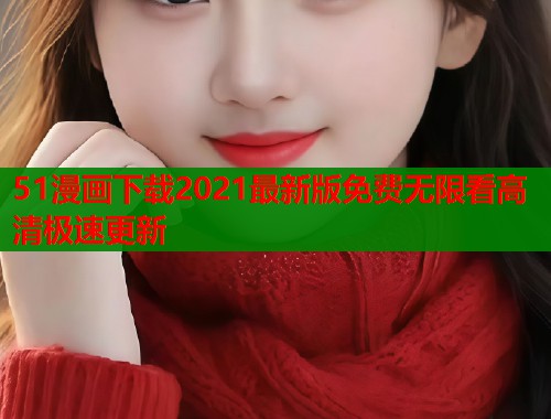 51漫画下载2021最新版免费无限看高清极速更新  第1张