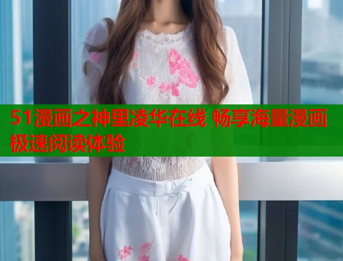 51漫画之神里凌华在线 畅享海量漫画极速阅读体验  第1张