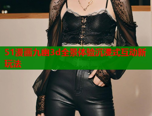 51漫画九幽3d全景体验沉浸式互动新玩法  第2张
