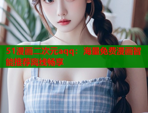 51漫画二次元aqq：海量免费漫画智能推荐离线畅享  第1张