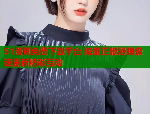 51漫画免费下载平台 海量正版漫画极速更新精彩互动  第2张