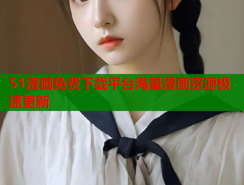 51漫画免费下载平台海量漫画资源极速更新  第1张