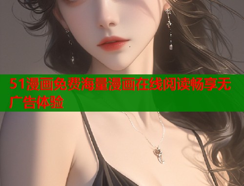 51漫画免费海量漫画在线阅读畅享无广告体验  第1张