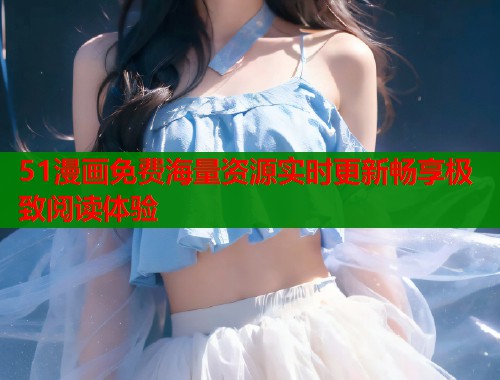51漫画免费海量资源实时更新畅享极致阅读体验  第1张