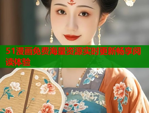 51漫画免费海量资源实时更新畅享阅读体验  第2张