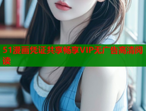51漫画凭证共享畅享VIP无广告高清阅读  第1张