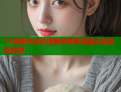 51漫画凭证快速登录畅享海量正版漫画资源  第2张