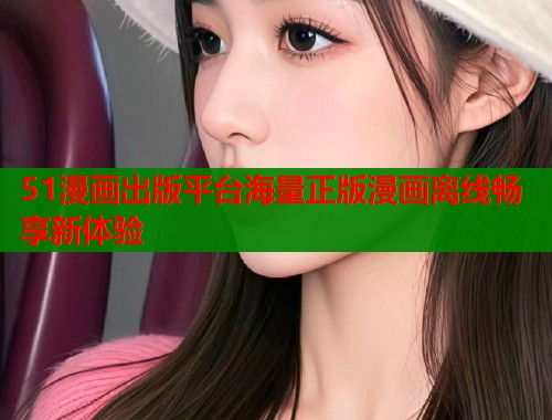 51漫画出版平台海量正版漫画离线畅享新体验  第2张