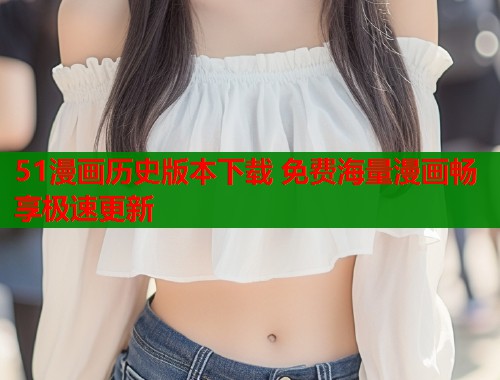 51漫画历史版本下载 免费海量漫画畅享极速更新  第1张