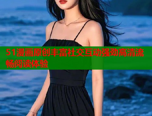 51漫画原创丰富社交互动强劲高清流畅阅读体验  第1张