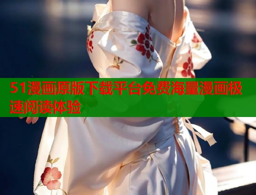 51漫画原版下载平台免费海量漫画极速阅读体验  第1张