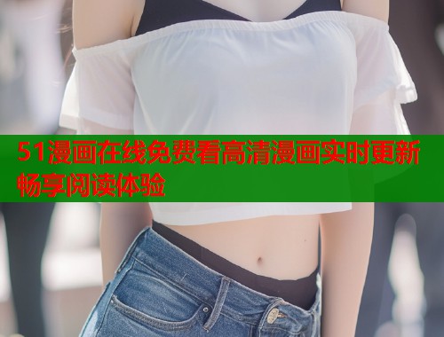 51漫画在线免费看高清漫画实时更新畅享阅读体验  第1张