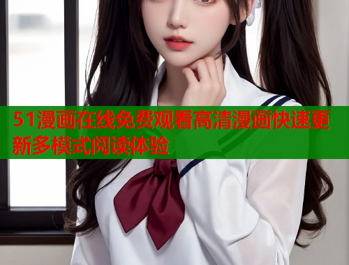 51漫画在线免费观看高清漫画快速更新多模式阅读体验  第1张