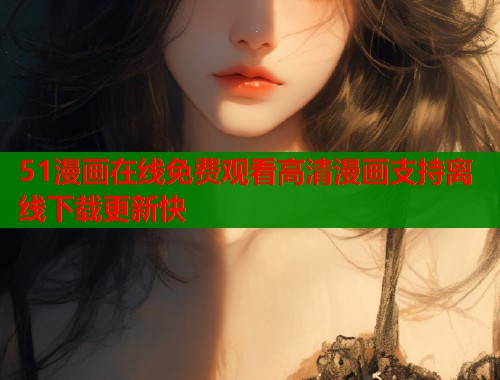 51漫画在线免费观看高清漫画支持离线下载更新快  第1张
