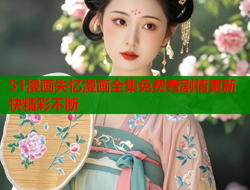 51漫画失忆漫画全集免费看剧情更新快精彩不断  第1张