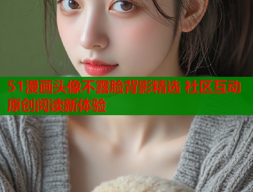 51漫画头像不露脸背影精选 社区互动原创阅读新体验  第1张